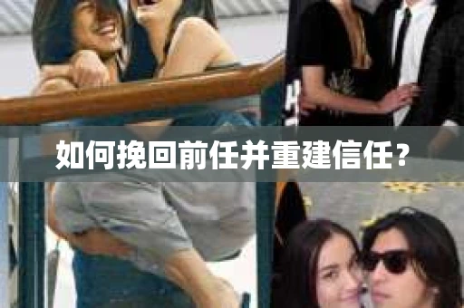 如何挽回前任并重建信任？
