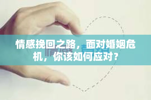 情感挽回之路，面对婚姻危机，你该如何应对？