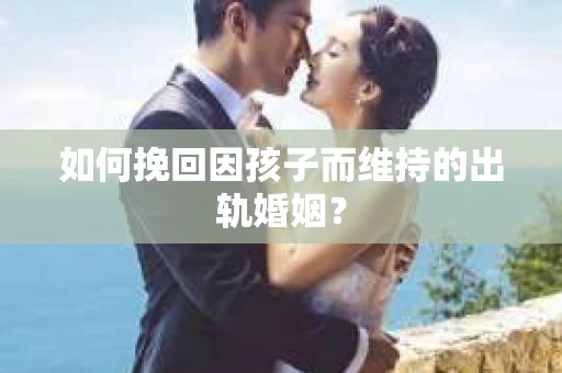 如何挽回因孩子而维持的出轨婚姻？