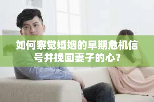 如何察觉婚姻的早期危机信号并挽回妻子的心? 如何察觉婚姻的早期危机信号并挽回妻子的心?