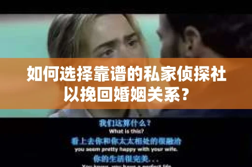如何选择靠谱的私家侦探社以挽回婚姻关系? 如何选择靠谱的私家侦探社以挽回婚姻关系?