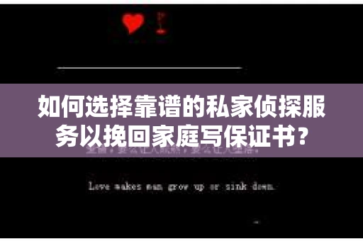 如何选择靠谱的私家侦探服务以挽回家庭写保证书? 如何选择靠谱的私家侦探服务以挽回家庭写保证书?