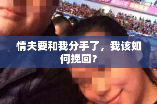 情夫要和我分手了,我该如何挽回? 情夫要和我分手了,我该如何挽回?