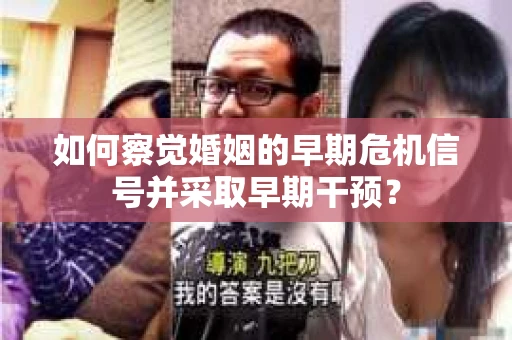 如何察觉婚姻的早期危机信号并采取早期干预？