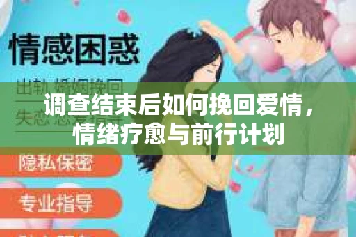 调查结束后如何挽回爱情,情绪疗愈与前行计划 调查结束后如何挽回爱情,情绪疗愈与前行计划