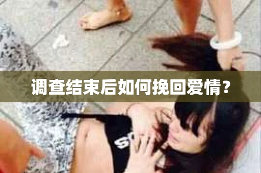 调查结束后如何挽回爱情？