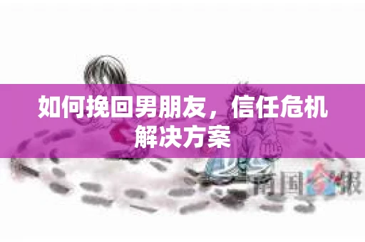 如何挽回男朋友，信任危机解决方案