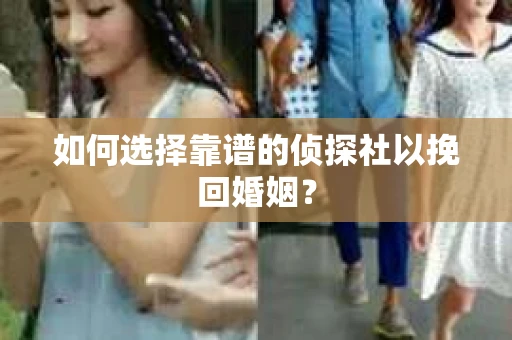 如何选择靠谱的侦探社以挽回婚姻? 如何选择靠谱的侦探社以挽回婚姻?