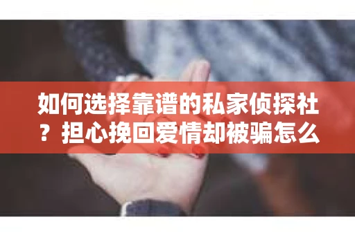 如何选择靠谱的私家侦探社？担心挽回爱情却被骗怎么办？