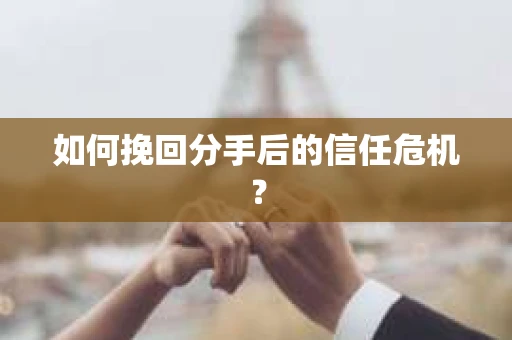 如何挽回分手后的信任危机? 如何挽回分手后的信任危机?
