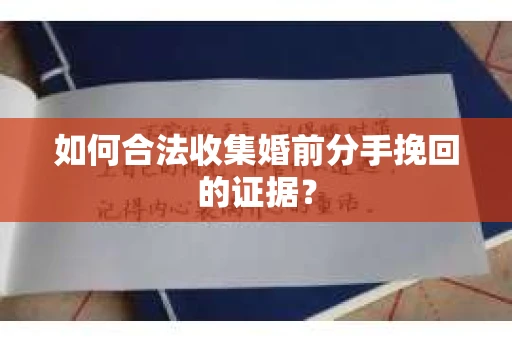 如何合法收集婚前分手挽回的证据？