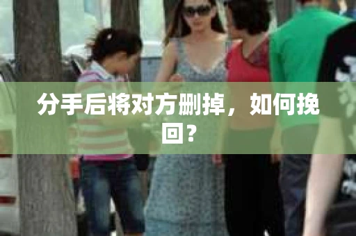 分手后将对方删掉，如何挽回？