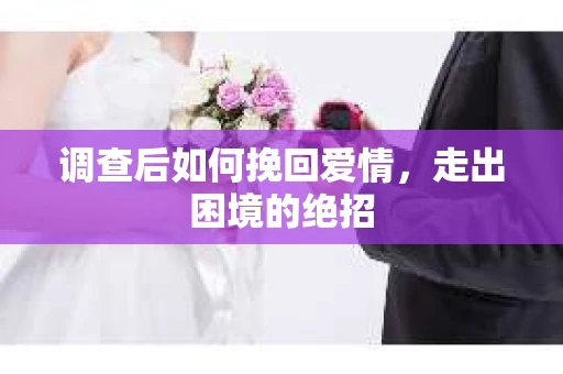 调查后如何挽回爱情，走出困境的绝招