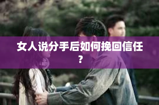女人说分手后如何挽回信任？