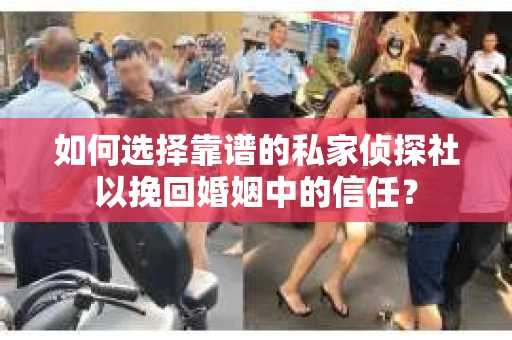 如何选择靠谱的私家侦探社以挽回婚姻中的信任？