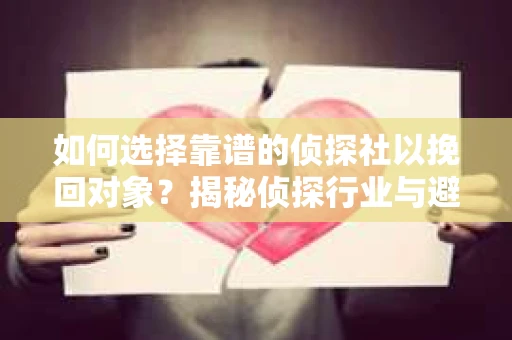 如何选择靠谱的侦探社以挽回对象？揭秘侦探行业与避坑指南