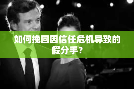 如何挽回因信任危机导致的假分手? 如何挽回因信任危机导致的假分手?