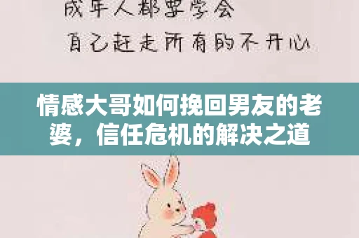 情感大哥如何挽回男友的老婆，信任危机的解决之道