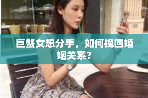 巨蟹女想分手,如何挽回婚姻关系? 巨蟹女想分手,如何挽回婚姻关系?