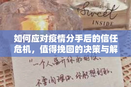 如何应对疫情分手后的信任危机,值得挽回的决策与解决方案 如何应对疫情分手后的信任危机,值得挽回的决策与解决方案
