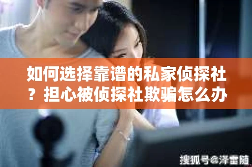 如何选择靠谱的私家侦探社？担心被侦探社欺骗怎么办？