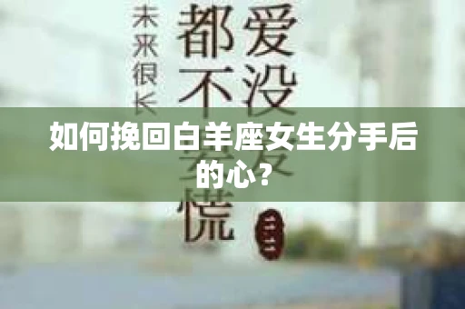 如何挽回白羊座女生分手后的心？