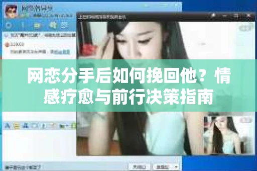 网恋分手后如何挽回他？情感疗愈与前行决策指南