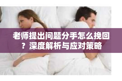 老师提出问题分手怎么挽回？深度解析与应对策略