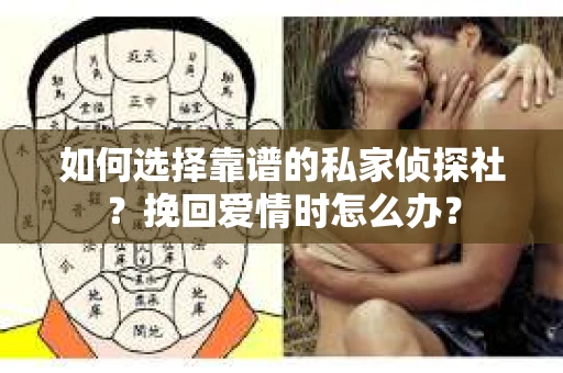 如何选择靠谱的私家侦探社?挽回爱情时怎么办? 如何选择靠谱的私家侦探社?挽回爱情时怎么办?