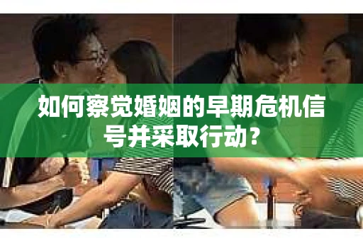 如何察觉婚姻的早期危机信号并采取行动？