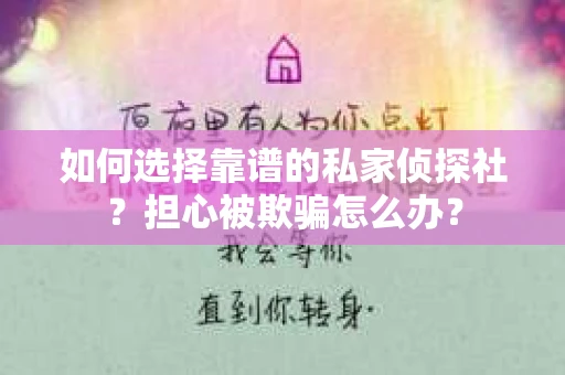 如何选择靠谱的私家侦探社?担心被欺骗怎么办? 如何选择靠谱的私家侦探社?担心被欺骗怎么办?