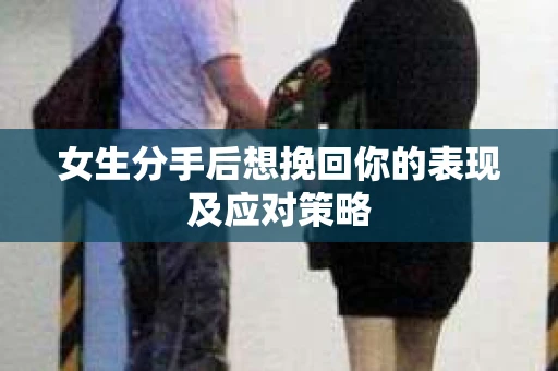 女生分手后想挽回你的表现及应对策略