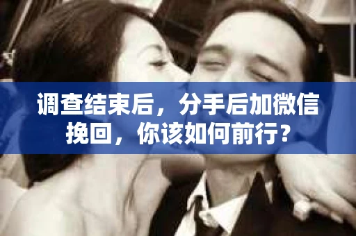 调查结束后，分手后加微信挽回，你该如何前行？