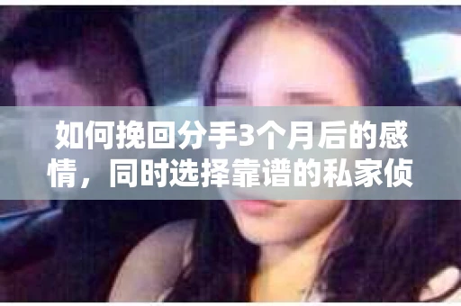 如何挽回分手3个月后的感情，同时选择靠谱的私家侦探社？