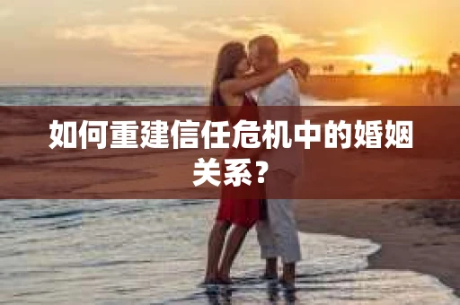 如何重建信任危机中的婚姻关系? 如何重建信任危机中的婚姻关系?