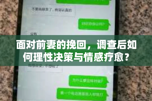 面对前妻的挽回,调查后如何理性决策与情感疗愈? 面对前妻的挽回,调查后如何理性决策与情感疗愈?
