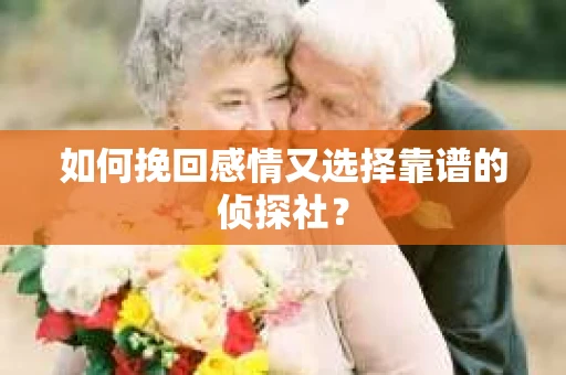 如何挽回感情又选择靠谱的侦探社? 如何挽回感情又选择靠谱的侦探社?