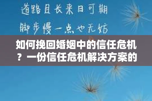 如何挽回婚姻中的信任危机？一份信任危机解决方案的干货指南