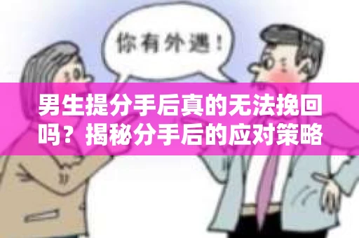 男生提分手后真的无法挽回吗？揭秘分手后的应对策略