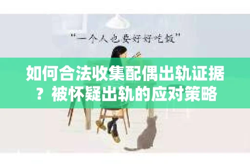 如何合法收集配偶出轨证据？被怀疑出轨的应对策略