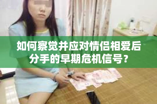 如何察觉并应对情侣相爱后分手的早期危机信号？