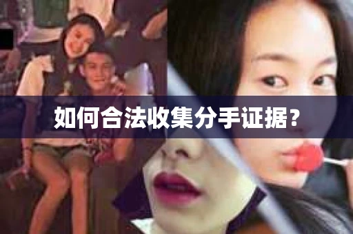 如何合法收集分手证据？