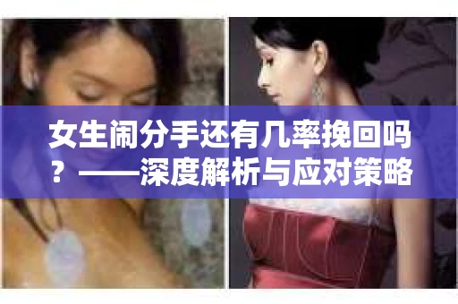 女生闹分手还有几率挽回吗？——深度解析与应对策略