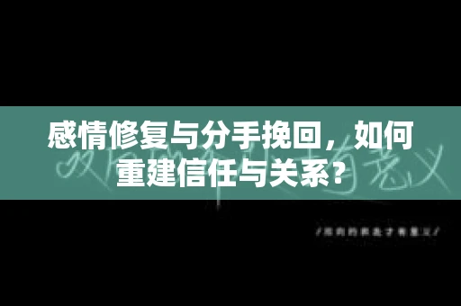 感情修复与分手挽回，如何重建信任与关系？