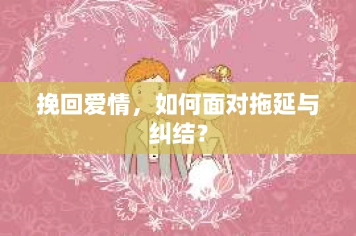 挽回爱情，如何面对拖延与纠结？