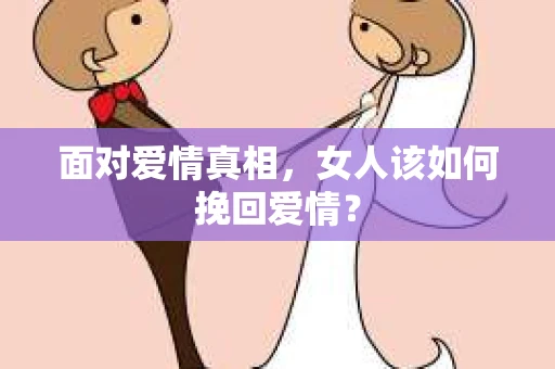 面对爱情真相，女人该如何挽回爱情？