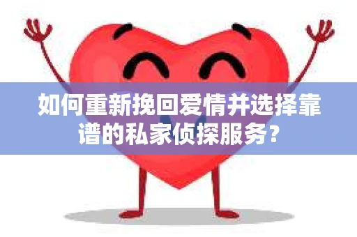 如何重新挽回爱情并选择靠谱的私家侦探服务？