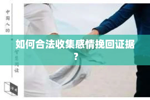 如何合法收集感情挽回证据？