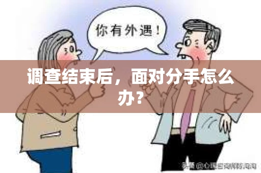 调查结束后，面对分手怎么办？