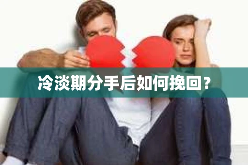 冷淡期分手后如何挽回？